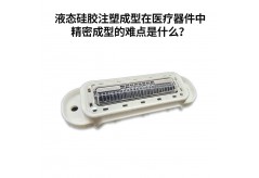 液态硅胶注塑成型在医疗器件中精密成型的难点是什么？