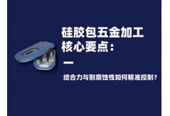 硅胶包五金加工核心要点：结合力与耐腐蚀性如何精准控制？
